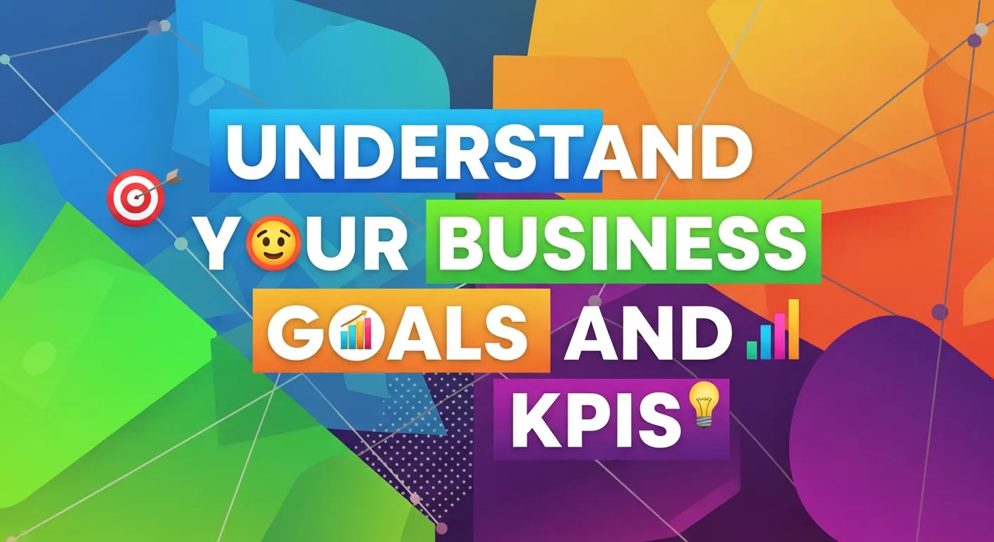 Understand Your Business Goals and KPIs