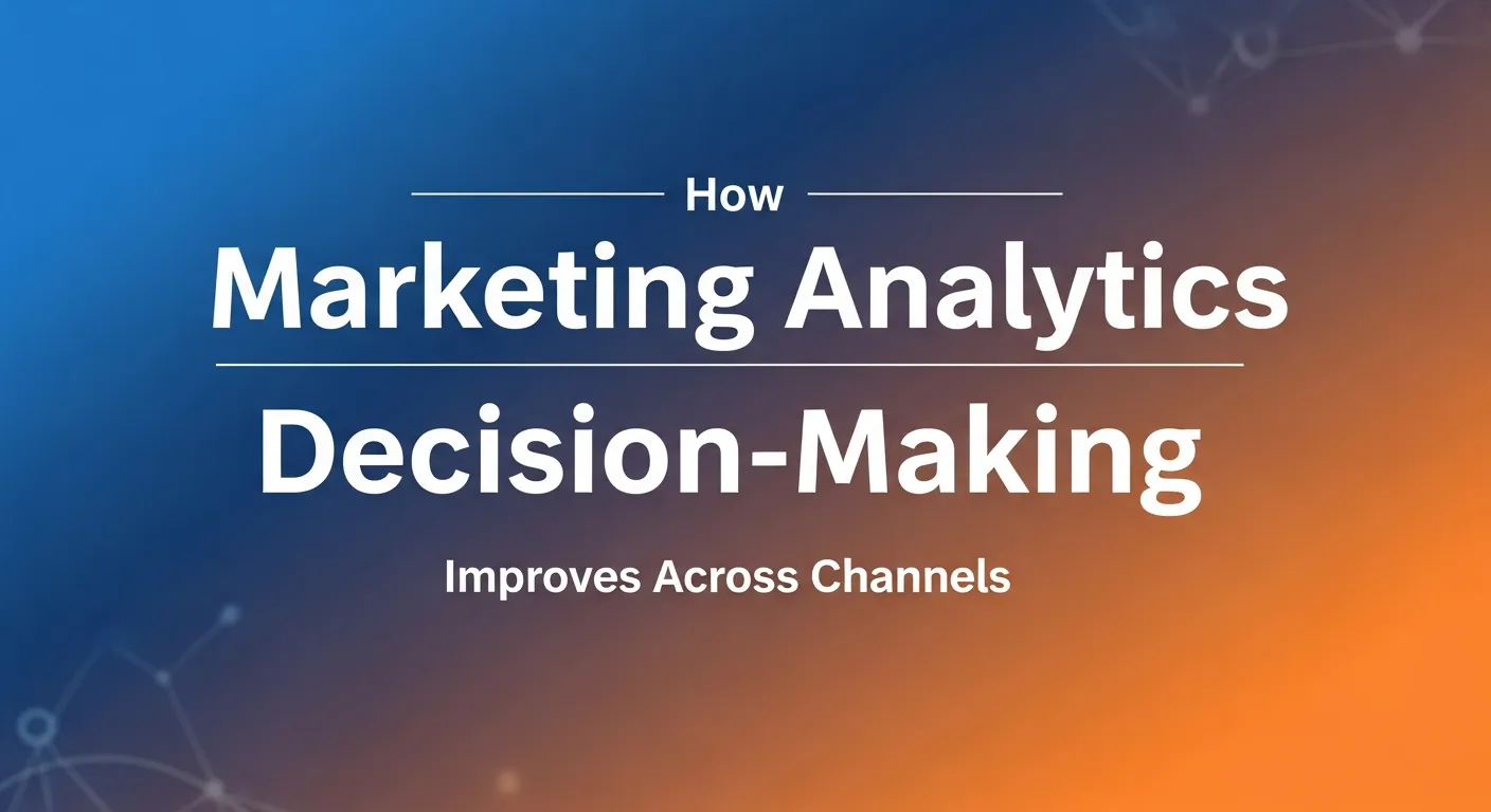 How Marketing Analytics Improves Decision-Making Across Channels